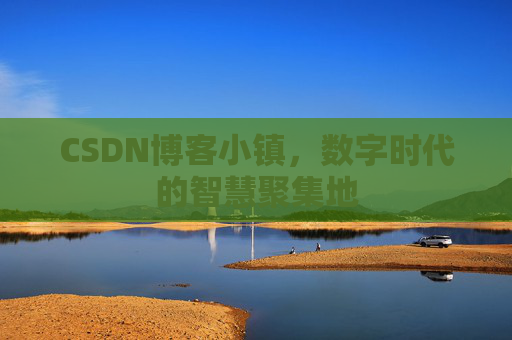 CSDN博客小镇，数字时代的智慧聚集地